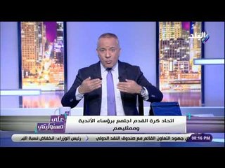 على مسئوليتي - أحمد موسى لأندية اجتماع اتحاد الكرة : «عيب .. حافظوا على شكلكوا»