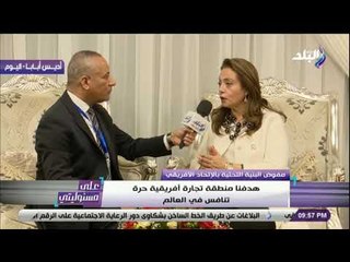 على مسئوليتى - أماني أبو زيد: البنية التحتية هي الأساس لتوحيد افريقيا . وهدفنا تجار حرة تنافس العالم