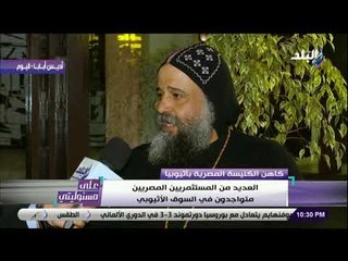 على مسئوليتى - القمص أنجيلوس النقادي: العلاقات بين مصر وأثيوبيا تسير من أفضل لأفضل