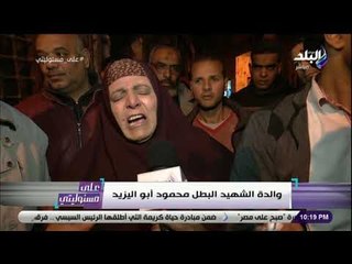 على مسئوليتى - كلمات مبكية لام الشهيد أبو اليزيد .. وتوجة رسالة مؤثرة للرئيس السيسي