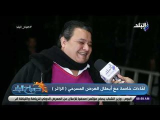 صباح البلد -خالد جلال:مسرحية الزائرعمل راقي للأسرة المصرية وهناك اهتمام كبيرمن الرئيس بالفن والثقافة