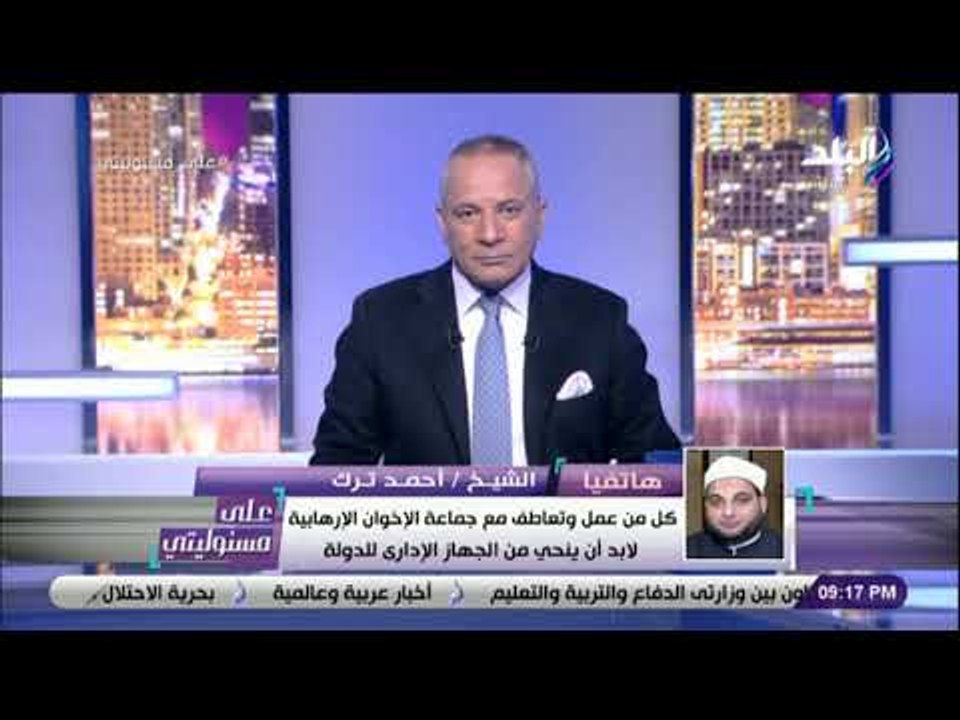 على مسئوليتي - الشيخ أحمد ترك يطالب بعزل كل من تعاطف مع الجماعة الإرهابية من الجهاز الإداري للدولة
