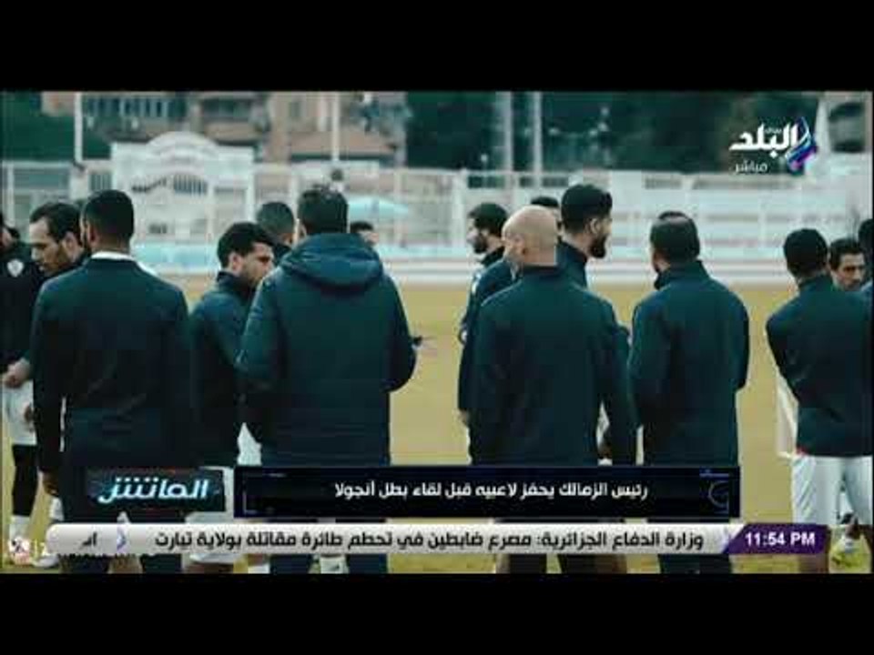 الماتش - رئيس الزمالك يحفز لاعبيه قبل لقاء بطل أنجولا