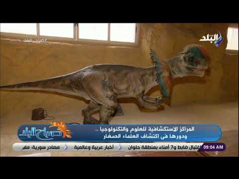 صباح البلد - المراكز الاستكشافية للعلوم والتكنولوجيا .. ودورها فى اكتشاف العلماء الصغار