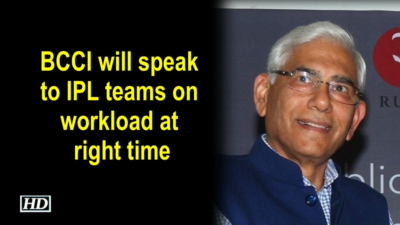 BCCI will speak to IPL teams on workload at right time: Vinod Rai