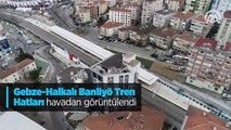 Gebze-Halkalı Banliyö Tren Hatları havadan görüntülendi