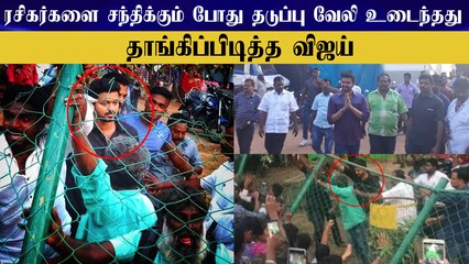 ரசிகர்களை சந்திக்கும் போது தடுப்பு வேலி உடைந்தது - தாங்கிப்பிடித்த விஜய்
