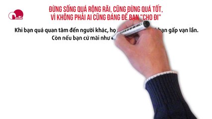 ĐỪNG SỐNG QUÁ RỘNG RÃI, CŨNG ĐỪNG QUÁ TỐT, VÌ KHÔNG PHẢI AI CŨNG ĐÁNG ĐỂ BẠN "CHO ĐI"