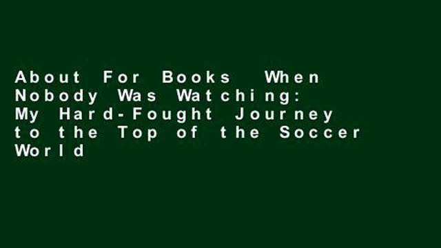 About For Books When Nobody Was Watching: My Hard-Fought Journey to the Top of the Soccer World