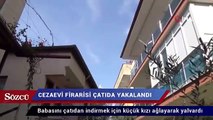 Şehri ayağa kaldıran cezaevi firarisi çatıda yakalandı