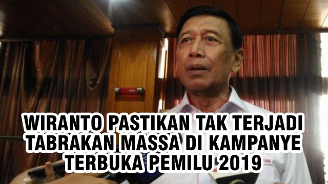 Wiranto Pastikan Tak Terjadi Tabrakan Massa Dalam Kampanye Terbuka Pemilu 2019