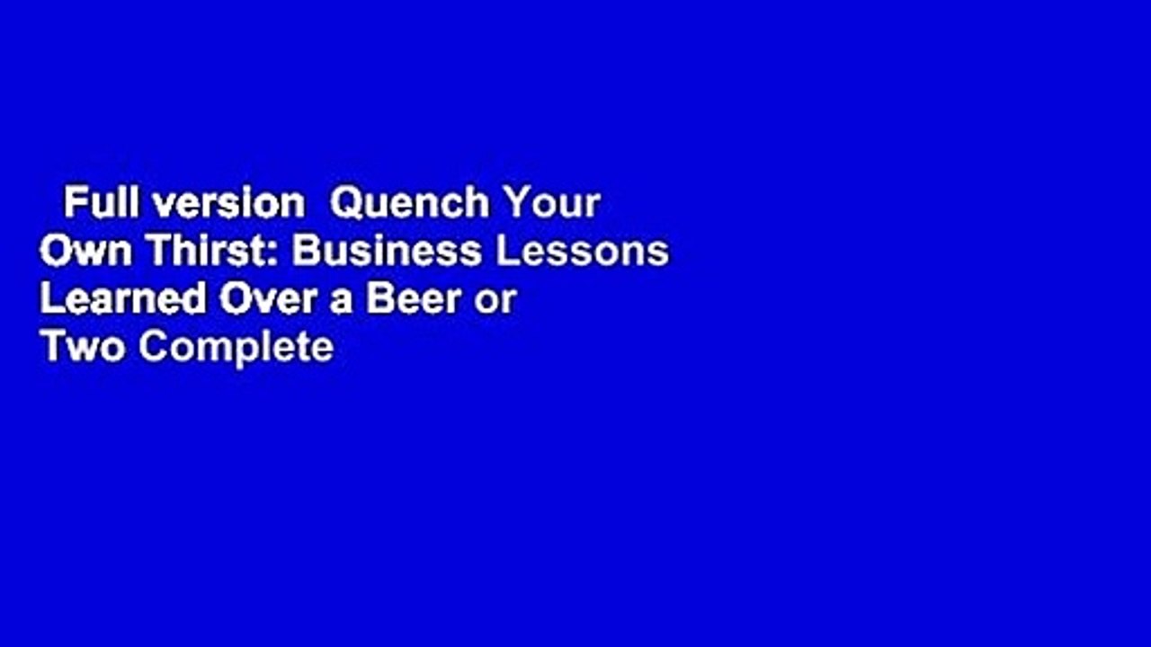 Full version  Quench Your Own Thirst: Business Lessons Learned Over a Beer or Two Complete
