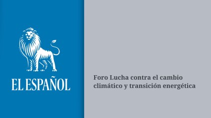 Foro EL ESPAÑOL ACCIONA - Lucha Contra el Cambio Climático y Transición Energética