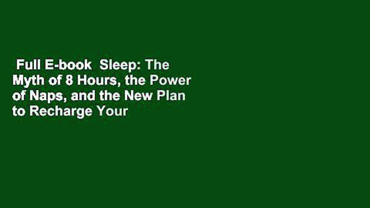 Full E-book  Sleep: The Myth of 8 Hours, the Power of Naps, and the New Plan to Recharge Your