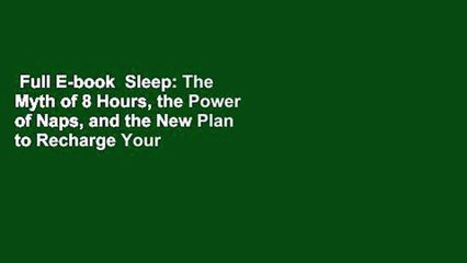 Full E-book  Sleep: The Myth of 8 Hours, the Power of Naps, and the New Plan to Recharge Your