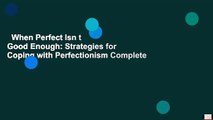 When Perfect Isn t Good Enough: Strategies for Coping with Perfectionism Complete