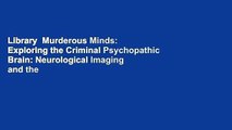 Library  Murderous Minds: Exploring the Criminal Psychopathic Brain: Neurological Imaging and the
