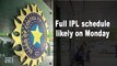 Full IPL schedule likely on Monday: BCCI official