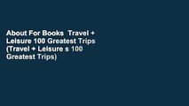 About For Books  Travel + Leisure 100 Greatest Trips (Travel + Leisure s 100 Greatest Trips)