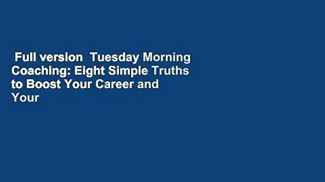 Full version Tuesday Morning Coaching: Eight Simple Truths to Boost Your Career and Your Life