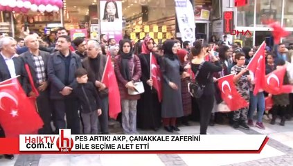 Pes artık! AKP, Çanakkale'yi bile seçime alet etti