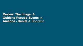 Review  The Image: A Guide to Pseudo-Events in America - Daniel J. Boorstin