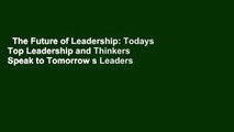 The Future of Leadership: Todays Top Leadership and Thinkers Speak to Tomorrow s Leaders