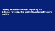Library  Murderous Minds: Exploring the Criminal Psychopathic Brain: Neurological Imaging and the