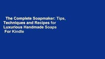 The Complete Soapmaker: Tips, Techniques and Recipes for Luxurious Handmade Soaps  For Kindle
