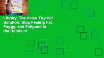 Library  The Paleo Thyroid Solution: Stop Feeling Fat, Foggy, and Fatigued at the Hands of