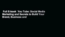 Full E-book  You Tube: Social Media Marketing and Secrets to Build Your Brand, Business and