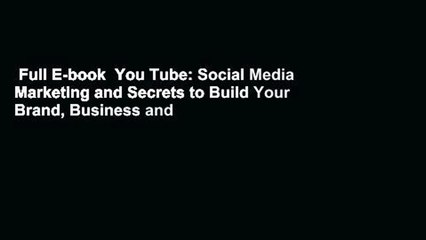 Full E-book  You Tube: Social Media Marketing and Secrets to Build Your Brand, Business and