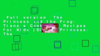 Full version  The Princess and the Frog: Tiana s Cookbook: Recipes for Kids (Disney Princess: The