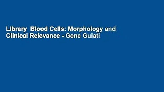 Library Blood Cells: Morphology and Clinical Relevance - Gene Gulati