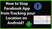 How to Stop Facebook App from Tracking your Location on Android?