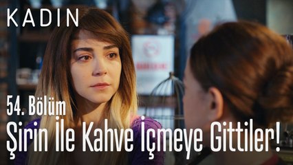 Şirin ile kahve içmeye gittiler! - Kadın 54. Bölüm
