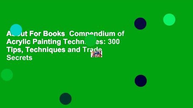 About For Books Compendium of Acrylic Painting Techniques: 300 Tips, Techniques and Trade Secrets