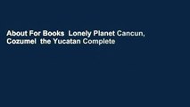 About For Books  Lonely Planet Cancun, Cozumel  the Yucatan Complete