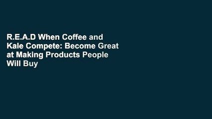 R.E.A.D When Coffee and Kale Compete: Become Great at Making Products People Will Buy