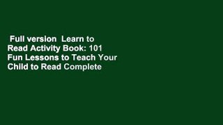 Full version  Learn to Read Activity Book: 101 Fun Lessons to Teach Your Child to Read Complete