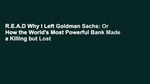 R.E.A.D Why I Left Goldman Sachs: Or How the World's Most Powerful Bank Made a Killing but Lost