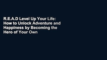 R.E.A.D Level Up Your Life: How to Unlock Adventure and Happiness by Becoming the Hero of Your Own