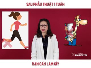 BS Tuyền chia sẽ: Sau phẫu thuật 1 tuần – Bạn cần làm gì?