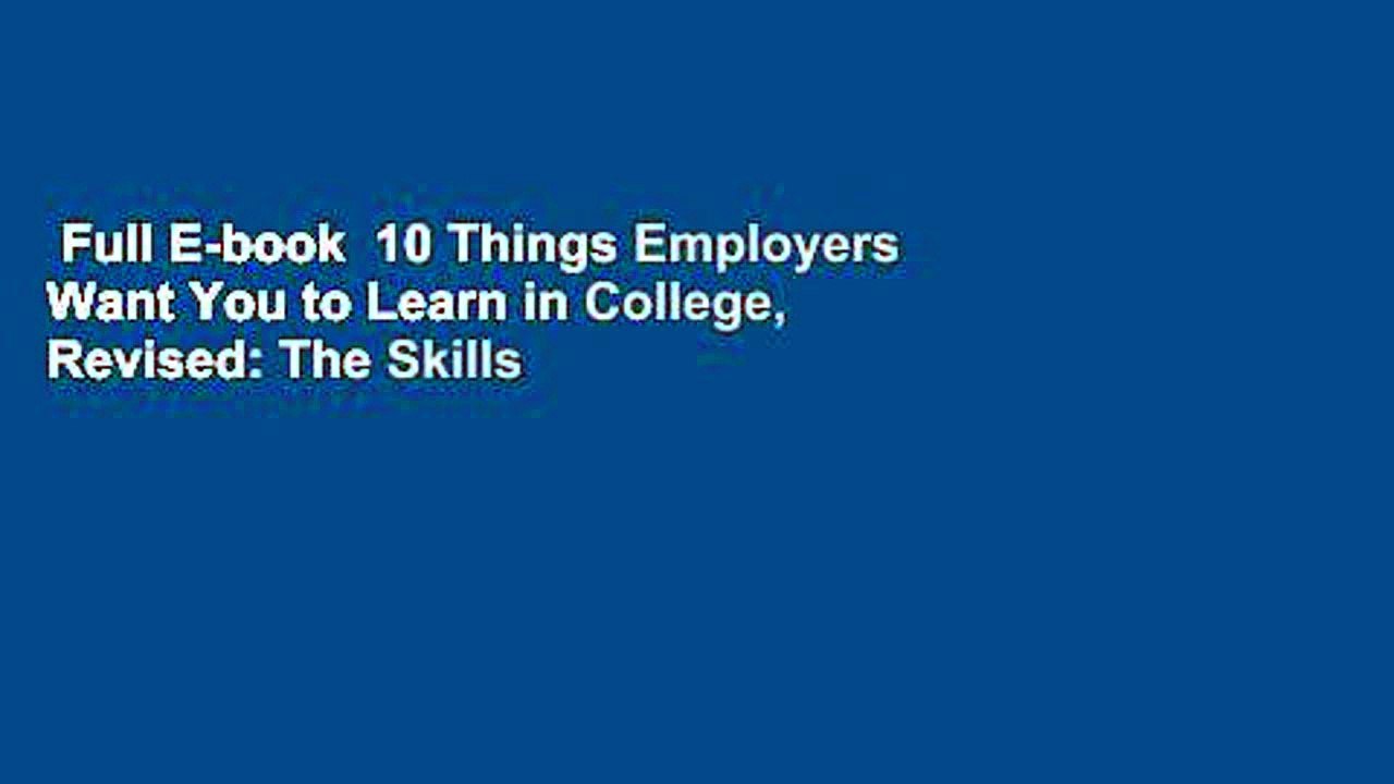 Full E-book  10 Things Employers Want You to Learn in College, Revised: The Skills You Need to