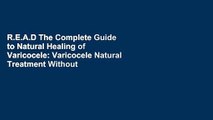 R.E.A.D The Complete Guide to Natural Healing of Varicocele: Varicocele Natural Treatment Without