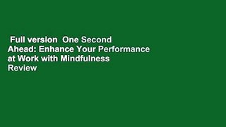 Full version  One Second Ahead: Enhance Your Performance at Work with Mindfulness  Review