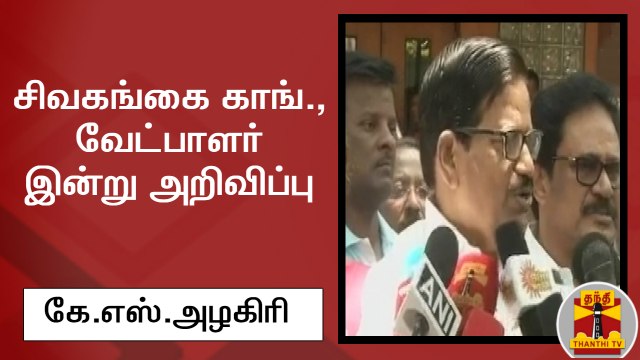 சிவகங்கை காங்., வேட்பாளர் இன்று அறிவிப்பு - தமிழக காங்கிரஸ் தலைவர் கே.எஸ்.அழகிரி