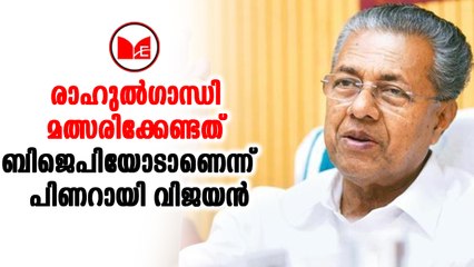 രാഹുൽഗാന്ധി മത്സരിക്കേണ്ടത് ബിജെപിയോടാണെന്ന് മുഖ്യമന്ത്രി പിണറായി വിജയൻ