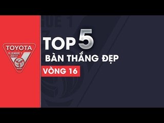 TOP 5 BÀN THẮNG ĐẸP VÒNG 16 V.LEAGUE 2017