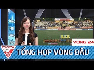 Tổng hợp vòng 24 V.League 2017  | Cuộc đua vô địch càng lúc càng  hấp dẫn và khó đoán